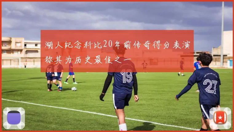 湖人纪念科比20年前传奇得分表演称其为历史最佳之一