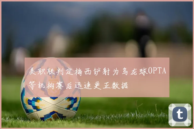 美职联判定梅西铲射为乌龙球OPTA等机构赛后迅速更正数据