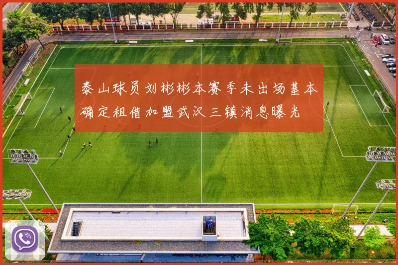 泰山球员刘彬彬本赛季未出场基本确定租借加盟武汉三镇消息曝光
