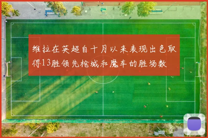 维拉在英超自十月以来表现出色取得13胜领先枪城和魔车的胜场数