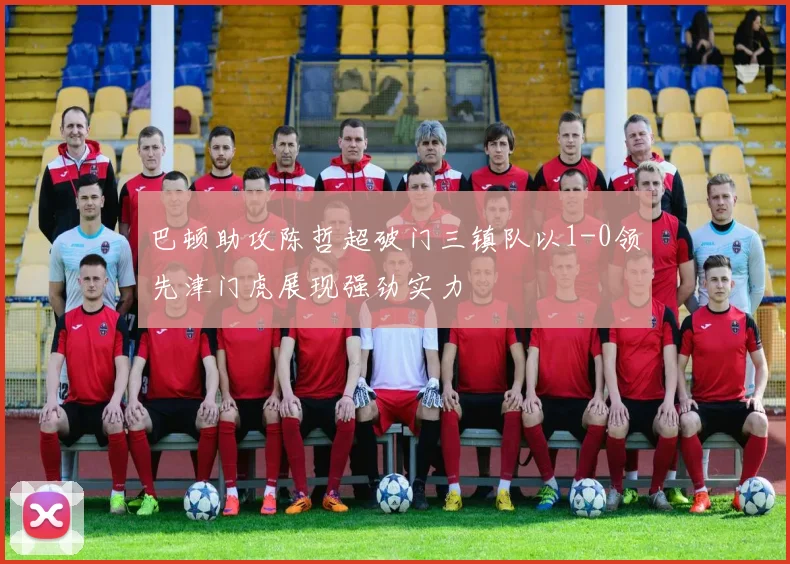巴顿助攻陈哲超破门三镇队以1-0领先津门虎展现强劲实力